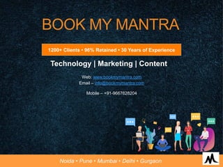 BOOK MY MANTRA
Technology | Marketing | Content
Web: www.bookmymantra.com
Email – info@bookmymantra.com
Mobile – +91-9667628204
1200+ Clients • 96% Retained • 30 Years of Experience
Noida • Pune • Mumbai • Delhi • Gurgaon
 