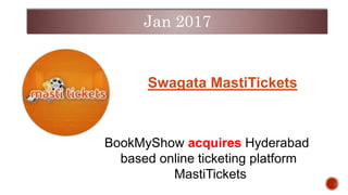 BookMyShow acquires Hyderabad
based online ticketing platform
MastiTickets
Swagata MastiTickets
Jan 2017
 