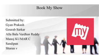 Book My Show
Submitted by:
Gyan Prakash
Gourab Sarkar
Alla Bala Vardhan Reddy
Manoj KUMAR C
Sandipan
Sharan v
 