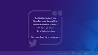 www.clevertap.com info@clevertap.com
Read this casestudy on how
CleverTap helped BookMyShow
increase retention by 25 percent
https://goo.gl/zcKxam
#CleverTapOnSlideShare
Click here to Tweet this to your followers
 