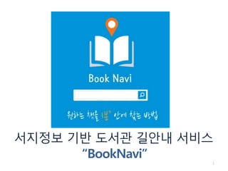 서지정보 기반 도서관 길안내 서비스
“BookNavi” 1
 