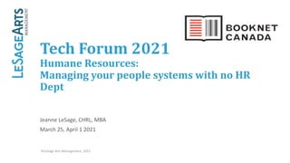 Tech	Forum	2021
Humane	Resources:	
Managing	your	people	systems	with	no	HR	
Dept
Jeanne LeSage, CHRL, MBA
March 25, April 1 2021
©LeSage Arts Management, 2021
 