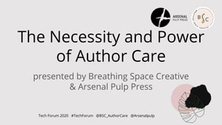 The Necessity and Power
of Author Care
presented by Breathing Space Creative
& Arsenal Pulp Press
Tech Forum 2020 #TechForum @BSC_AuthorCare @Arsenalpulp
 