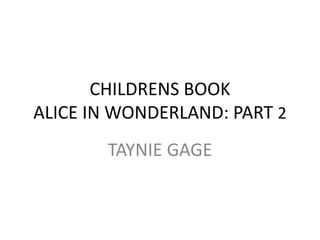 CHILDRENS BOOK
ALICE IN WONDERLAND: PART 2
TAYNIE GAGE
 