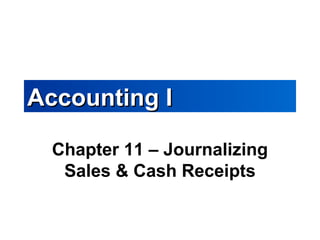 Accounting IAccounting I
Chapter 11 – Journalizing
Sales & Cash Receipts
 