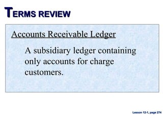 TTERMS REVIEWERMS REVIEW
Accounts Receivable LedgerAccounts Receivable Ledger
A subsidiary ledger containing
only accounts for charge
customers.
Lesson 12-1, page 274Lesson 12-1, page 274
 