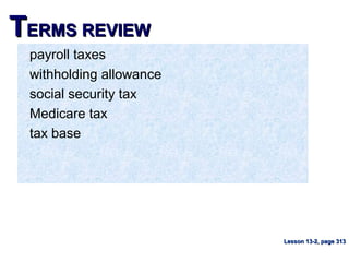 TTERMS REVIEWERMS REVIEW
payroll taxes
withholding allowance
social security tax
Medicare tax
tax base
Lesson 13-2, page 313Lesson 13-2, page 313
 