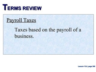 TTERMS REVIEWERMS REVIEW
Payroll TaxesPayroll Taxes
Taxes based on the payroll of a
business.
Lesson 13-2, page 308Lesson 13-2, page 308
 