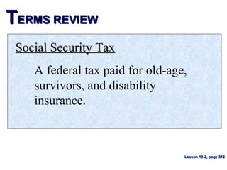 TTERMS REVIEWERMS REVIEW
Social Security TaxSocial Security Tax
A federal tax paid for old-age,
survivors, and disability
insurance.
Lesson 13-2, page 312Lesson 13-2, page 312
 