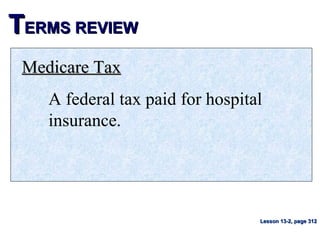 TTERMS REVIEWERMS REVIEW
Medicare TaxMedicare Tax
A federal tax paid for hospital
insurance.
Lesson 13-2, page 312Lesson 13-2, page 312
 