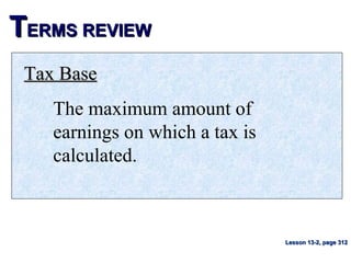TTERMS REVIEWERMS REVIEW
Tax BaseTax Base
The maximum amount of
earnings on which a tax is
calculated.
Lesson 13-2, page 312Lesson 13-2, page 312
 