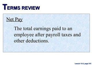 TTERMS REVIEWERMS REVIEW
Net PayNet Pay
The total earnings paid to an
employee after payroll taxes and
other deductions.
Lesson 13-3, page 315Lesson 13-3, page 315
 