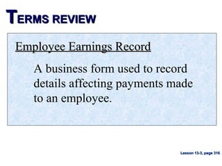 TTERMS REVIEWERMS REVIEW
Employee Earnings RecordEmployee Earnings Record
A business form used to record
details affecting payments made
to an employee.
Lesson 13-3, page 316Lesson 13-3, page 316
 