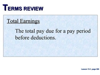 TTERMS REVIEWERMS REVIEW
Total EarningsTotal Earnings
The total pay due for a pay period
before deductions.
Lesson 13-1, page 306Lesson 13-1, page 306
 