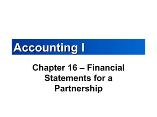 Accounting IAccounting I
Chapter 16 – Financial
Statements for a
Partnership
 