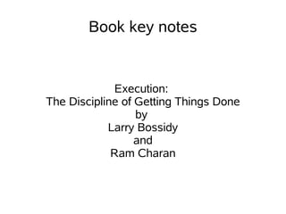 Book key notes


             Execution:
The Discipline of Getting Things Done
                  by
            Larry Bossidy
                  and
             Ram Charan
 