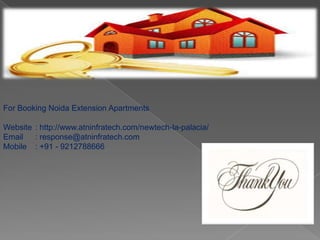 For Booking Noida Extension Apartments
Website : http://www.atninfratech.com/newtech-la-palacia/
Email
: response@atninfratech.com
Mobile : +91 - 9212788666

 