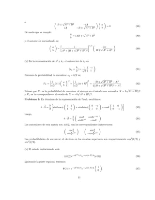 o 
B ∓
√
A2 + B2 −iA
iA −B ∓
√
A2 + B2
 
a
b

= 0 (88)
De modo que se cumple:
a
b
= iAB ∓
p
A2 + B2 (89)
y el autovector normalizado es:

a
b

=

1
A2 + (B ∓
√
A2 + B2)2
1/2 
iA
B ∓
√
A2 + B2

(90)
(b) En la representación de ŝ2
y ŝz, el autovector de ŝy es:
|sy =
~
2
i =
1
√
2

−i
1

(91)
Entonces la probabilidad de encontrar sy = ~/2 es:
P∓ =
 