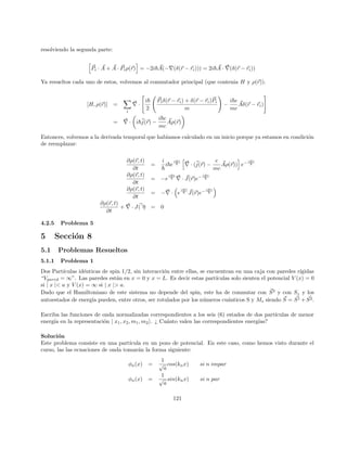 tenemos que realizar algunos cambios:

1
2
mω2
x2
− eEx

=
1
2
mω2

x0
+

eE
mω2
2
− eE

x0
+

eE
mω2

=
1
2
mω2
x02
+ mω2
x0 eE
mω2
+
1
2
mω2 (eE)2
m2ω4
− eEx0
−
(eE)2
mω2
=
1
2
mω2
x02
−
1
2
(eE)2
mω2
Entonces, la ecuación nos queda:
−
~2
2m
d2
ψ
dx02
+
1
2
mω2
x02
ψ =

E +
1
2
(eE)2
mω2

ψ
Esta es la ecuación de Schrodinger para el oscilador armónico simple, en x0
. Entonces, la constante debe
ser (n + 1
2 )~ω, con lo que tenemos:
En =

n +
1
2

~ω −
1
2
(eE)2
mω2
(177)
Ahora intentaremos resolver el problema con teorı́a de perturbaciones:
E(1)
n =(0)
hn|V |ni(0)
= −eEhn|x|ni = 0
Esto se anula porque x puede ser reemplazado por los operadores de subida y bajada que genera que las
autofunciones sean ortogonales.
Ahora debemos hacer la corrección a segundo orden, que está dado por la expresión:
E(2)
n = (eE)2
X
m6=n
|hm|x|ni|2
(n − m)~ω
Ahora resolvemos (esto es simplemente reemplazar x por la combinación correspondiente de los operadores
de subida y bajada):
E(2)
n =
(eE)2
~ω
~
2mω
X
m6=n
[
√
n + 1δm,n+1 +
√
nδm,n−1]
(n − m)
E(2)
n =
(eE)2
2mω2
X
m6=n
[(n + 1)δm,n+1 + nδm,n−1]
(n − m)
E(2)
n =
(eE)2
2mω2

(n + 1)
n − (n + 1)
+
n
n − (n − 1)

E(2)
n =
(eE)2
2mω2
[−(n + 1) + n]
E(2)
n = −
(eE)2
2mω2
25
 