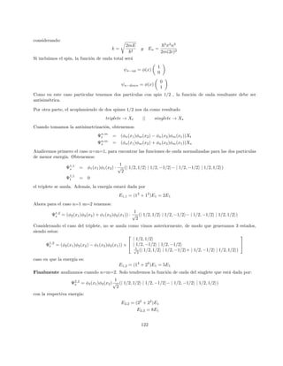 Como hemos notado, obtenemos el mismo resultado considerando el problema exacto o resolviendolo por
teorı́a de perturbaciones
Problema 3:
La solución exacta de este problema la encontraremos en primer lugar buscando los autovalores del Hamil-
toniano:
det

E1 − E iλa
−iλa E2 − E

= 0 (178)
Asumiremos que E2  E1 de modo que |E2 − E1| = E2 − E1. Ahora, el problema del determinante es
simplemente resolver la siguiente ecuación cuadrática:
E2
− (E1 + E2)E + E1E2 − λ2
a2
= 0
Tendremos que las soluciones son dos y están dadas por:
E± =
1
2
(E1 + E2) ±
1
2
p
(E2 − E1)2 + 4λ2a2
Si expandimos en potencias de λ, obtenemos:
E+ =
1
2
(E1 + E2) +
1
2
(E2 − E1) +
λ2
a2
E2 − E1
= E2 +
λ2
a2
E2 − E1
Los autovectores tendrán la forma:
ψ =

α
β

(179)
Donde:
(E1 − E±)α± + iλaβ± = 0
de modo que:
α± =
−iλa
E1 − E±
β±
Ahora, tenemos:
ψ± = C±

−iλa
E1 − E±

Eligiendo la fase en forma arbitraria, nos queda:
|C±| =
1
p
(E1 − E±)2 + λ2a2
Para comparar con la teorı́a de perturbaciones, permitiremos que λ → 0 y tendremos que:
26
 