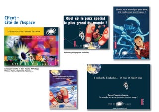 Client :
Cité de l’Espace
Campagne média et hors média. Affichage,
Presse, Flyers, dépliants d’appel, ...
Malettes pédagogique scolaires
 