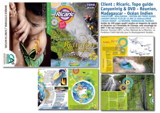 Réunion
73 canyons à La
Réunion
et Madagascaret Madagascar
73 canyons à La
T O P O
gguuiiddee
Une île, un monde
OcéanIndienOcéanIndien
Client : Ricaric. Topo guide
Canyoninig & DVD - Réunion,
Madagascar - Océan IndienCONCEPTION - RÉALISATION - EDITION DES TOPOS GUIDES
CANYONS DEPUIS PLUS DE 10 ANS (6 éditions)POUR
L’OCÉAN INDIEN - LA RÉUNION, MADAGASCAR, MAURICE.
Guides de 200 pages quadri vendus en magasins de sports
et librairies sur l’ensemble de l’Europe, avec encartage du
DVD “L’Ile aux Canyons”. En collaboration avec L’Ile de La
Réunion Tourisme (IRT), Le Parc National de La Réunion, La
Fondation Crédit Agricole pour le développement durable...
TTooppooRRiiccaarriicc TM
• page 3
TTooppooRRiiccaarriicc TM
• page 2
Dans l’océan Indien, à 10 000 km de la
France continentale, l’île de La Réunion,
fruit des noces de l’eau et du feu, est
fidèle à sa réputation : c’est jaune
comme le soleil généreux, bleu comme les
eaux du lagon de Saint-Gilles, de la
Saline…, vert comme la nature exubéran-
te de son patrimoine paysager remar-
quable, de sa biodiversité exceptionnelle,
de ses étendues de canne à sucre… et
rouge comme le volcan actif et accessible,
régulièrement en éruption.
Elle joue à surprendre pour mieux séduire, à
chaque détour de ses côtes ou de ses routes
accrochées à la montagne. Terrain de jeux
grandeur nature, La Réunion se vit à 360°
de plénitude et en toute saison aussi bien
sur terre, que dans l’eau ou dans les airs.
L’île permet la pratique de toutes sortes
d’activités en toute sérénité.
Avec plus de 70 loisirs de pleine nature,
de moins 40 mètres sous la mer à
plus de 3.000 mètres dans les airs,
cette île volcanique, est en “activité”
toute l’année, destination pour tous
les passionnés d’aventures.
Richesse des activités de loisirs mais
également richesse culturelle ;
l’Histoire a permis un métissage fabu-
leux qui fait la diversité de la popula-
tion réunionnaise aux couleurs
créoles, africaines, malgaches,
indiennes, chinoises et européennes.
Toutes ses ethnies vivent en harmo-
nie et le mot respect prend tout son
sens. Ce métissage s’exprime aussi à
l’heure des repas avec une gastrono-
mie exemplaire, un monde de sen-
teurs et de saveurs venues d’hori-
zons lointains, à découvrir sans
modération.
Choisir la Réunion, c’est s’évader
pour un véritable dépaysement en
toute sécurité. C’est en tout endroit,
à toute heure, chacun à son rythme
et à son goût, la possibilité de vivre
360° de plénitude.
CONTACT : RICARIC
BP 42 - 97898 ST LEU CEDEX
TÉL.06 92 86 54 85
ricaric@canyonreunion.com
www.canyonreunion.com
C’est toute l’expérience des canyons de la
Réunion à votre service avec des moniteurs
diplômés d’Etat. Cest aussi tout un ensemble
de prestations et de services à la carte :
RICHESSE DES CANYONS REUNIONNAIS
Des grands classiques aux canyons d’en-
vergure pour finir par de véritables
“expés” sur 2 jours et plus...
AVENTURE CANYONS A MADAGASCAR
Le canyoning à Madagascar est totale-
ment lié à la découverte de ce pays
incroyable. Madabrousse Tour Opérateur
malgache et Ricaric proposent des séjours
découverte : 6-7 j. 9-10 j. 13-14 j.
"www.madabrousse.com"
LES FORFAITS MULTIACTIVITÉS
Des tarifs spéciaux pour associer le
canyon avec le parapente, la plongée,
l’ULM, le raft, la rando aquatique, les par-
cours aventures... avec nos partenaires.
LES STRUCTURES ARTIFICIELLES D’ ESCALADE
Toutes les prises, volumes, pans,
inserts pour vos projets de murs d’es-
calade, équipements collectivités, sco-
laires, associations, professionnels...
“Une île, un monde”
au cœur de l’Océan Indien
Ricaclic et remerciements à tous les photographes : Fred HENZE, Dominique DURAND, Bélaïde
SEGHOUANE, Christian KUPIECK, Christian WECKMANS, Stephane TOTALMY, Emeric BEAUCHERON, P.JEAN,
Thierry FRIZON, Gustav de Waterval Boven, François LAVAUD.
Images DVD : Pascal VELASCO, Maxime GANHAL, Dominique DURAND, David ARNAUD, David LAPORTE.
Montage DVD : DAVID LAPORTE - Conception graphique : Olivier Girot
Projet soutenu et financé par : LE CREDIT AGRICOLE – Caisse locale de St Denis de la Réunion,
représenté par son Président Mr Marcel VAUTHIER.
ILE DE LA RÉUNION TOURISME représenté par son Président Mr Pierre VERGES.
YYeess WWee ccaann ddoo iitt !!
“L’Ile aux Canyons”
La Réunion
DDVVDDDDVVDD
“L’Ile aux Canyons”
La Réunion
TTooppooRRiiccaarriicc TM
• page 41
vers la gauche du chemin, quitter
celui-ci pour poursuivre tout droit
dans une sente qui ne tarde pas à
descendre dans une ravine. Celle-ci
atteinte (bivouac braco en rive
gauche), remonter le cours d’eau sur
une centaine de mètres, jusqu’à un
virage à gauche du cours d’eau mar-
qué par une petite marmite. En amont
de la «marmite » une dalle de rocher
en rive gauche du cours d’eau marque
le début de la trace montant sur la
crête en direction du Morne du Bras
des Lianes (balisage dans les arbres).
Une fois sur cette trace, on s’élève
jusqu’à un plateau dégagé offrant un
beau point de vue (de la cabane au
petit plateau de la crête, compter 30
minutes). Ce petit plateau atteint, la
trace se poursuit sur la crête alors
qu’une seconde trace s’amorce sur la
gauche. Cette seconde trace repérée,
quitter la crête pour descendre dans
la végétation jusqu’à un petit passage
en désescalade (Rappel Possible de 6
m.) marquant le début d’une mini-
ravine ne tardant pas à être nette-
ment plus marquée. Dés lors, il ne
reste plus qu’à suivre celle-ci en utili-
sant la corde sur 3 ressauts délicats à
désescalader, pour rejoindre une autre
petite ravine qui ne tarde pas à
déboucher sur Ravine Blanche. La
jonction avec Ravine Blanche s’effec-
tue au niveau d’un bassin que l’on
peut éviter en rive droite (Rappel
Possible de 4 m. ou dés.). Il en est de
même au niveau de la cascade suivan-
te (R. 1, rive droite : 9 m.) afin d’évi-
ter de mettre la combinaison avant la
longue marche dans les blocs menant
au début de l’encaissement d’accès au
Cassé (Compter une heure de descente
du petit plateau de la crête jusqu’à la
confluence avec Ravine Blanche et
une demi-heure de progression dans
les blocs jusqu’au début de l’encaisse-
ment marqué par le R. 2).
Sortie : Bras de Caverne rejoint,
remonter celui-ci en rive droite sur
une centaine de mètres, puis des-
cendre dans celui-ci pour le traverser
à gué. La traversée du cours d’eau
effectuée, l’on remonte une dalle
inclinée vers l’amont (rive gauche),
menant à une petite escalade permet-
tant de rejoindre le sentier touristique
de «Cascade Blanche ». Le sentier
ramène au pont de l’Escalier sur la
Rivière du Mât (D. 48) en 30 minutes.
EQUIPEMENT EN PLACE :
La très mauvaise qualité de la roche
encaissante favorise les chevilles Spit
Bolt et les Lunules. On trouve malgré
tout, chaque fois que cela est pos-
sible de belles chevilles en inox afin
de pallier à l’altération très rapide des
ancrages acier. L’ensemble est pour
l’heure de très bonne facture, essen-
tiellement en 10 mm.
PARTICULARITÉS DE LA COURSE :
R. 1 : Destiné à éviter la bassine et
ne pas mettre la néoprène avant les
blocs.
R. 3 : Facultatif (Saut Possible en
rive droite : 7 m.).
R. 7 : En petite équipe, ce relais et
sa main-courante de stationnement
peut se shunter. Compter alors 29 m.
en direct de R. 6 à R. 8. Le R. 7 et la
vire de stationnement sont également
l’accès à l’ancien équipement d’ouver-
ture (Equipement Hors Cascade en
rive droite : Attention à ne pas rater
les déviations de départ...).
R. 8 : Deux frottements dont un
important à gérer dans la ligne…
R. 9 : Pas de frottement jusqu’à R. 10.
Rappel un brin sans problème…
R. 10 : Légèrement décalé en rive
gauche.
R. 12 : Frottement à gérer.
R. 13 : Frottement à gérer.
R. 16 : Lunules au sol en rive droite
pour départ rappel.
TTooppooRRiiccaarriicc TM
• page 162
Cot. V4 A4 II
SITUATION :
Carte I.G.N au 1/25000e N°
4405 RT, St.-Pierre, Cirque de
Cilaos.
CARACTÉRISTIQUES :
Longueur canyon : 650 m.
Marche d’approche : 0H30
Alt. départ canyon :
1320 m.
Tps. de canyon : 3H00
Dénivelé : 130 m.
Alt. arrivée : 1190 m.
Marche de retour : 0H00
TOTAL : 3H30
ACCÈS :
Aval : Du chemin de la
Petite Plaine (D. 55),
prendre la route forestière
de Bébour-Bélouve sur
environ 1,6 km. Se garer
juste avant le premier
radier submersible ren-
contré (kiosque de pique
nique). Bras Noir est la
première ravine que la
route croise.
Amont : Du parking aval,
remonter la ravine en rive
gauche le long de la cana-
lisation de captage. Au col,
poursuivre jusqu’à l’échelle
et, celle-ci descendue,
remonter en amont pour
accéder au R. 1 menant au
siphon.
Sortie : Directe à la route.
EQUIPEMENT EN PLACE :
Du gros pour LA classique
débutant de la Plaine des
Palmistes. La plupart des
lignes sont désormais équipées
sur chaque rive.
CARACTÉRISTIQUES
DE LA COURSE :
R. 1 : Peut s’effectuer en
toboggan (ça envoie…). Par
niveau normal, le siphon est
désamorcé.
R. 1 bis : Permet d’éviter le
siphon (gros frottement).
R. 2 : Saut possible.
R. 4 : Equipement en deux
longueurs en r.g. La ligne r.d.
offre un beau saut depuis une
niche en cours de rappel…
R. 5 : Saut possible en r.d.
NNOOTTRREE AAVVIISS ::
Une marche d’approche courte et tranquille pour une jolie por-
tion de canyon. Le parcours est ludique et varié, surtout si l’on
rentre au-dessus du siphon (la partie supérieure de Bras Noir
est interdite car en amont du captage…). Une demi journée de
détente dans une eau très froide. Une bonne façon de faire
connaissance avec le secteur de la Plaine des Palmistes.
)
SecteurSaintPierre-CirquedeCilaos
Bras Noir
Partie basse
TTooppooRRiiccaarriicc TM
• page 163
 
