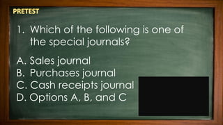 1. Which of the following is one of
the special journals?
A. Sales journal
B. Purchases journal
C. Cash receipts journal
D. Options A, B, and C
 