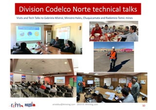 Division Codelco Norte technical talks
Visits and Tech Talks to Gabriela Mistral, Ministro Hales, Chuquicamata and Radomir...
