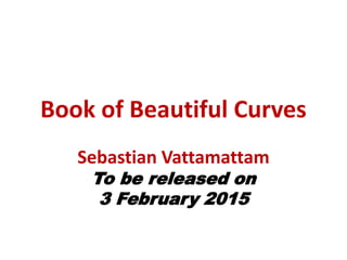 Book of Beautiful Curves
Sebastian Vattamattam
To be released on
3 February 2015
 