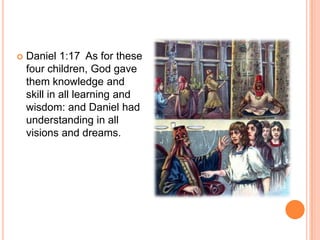 Daniel 1:17  As for these four children, God gave them knowledge and skill in all learning and wisdom: and Daniel had understanding in all visions and dreams. 