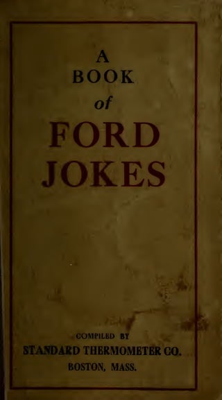 A
BOOK
of
FORD
JOKES
COMPILBD BT
STANDARD THERMOMETER GO.
BOSTON. MASS.
 
