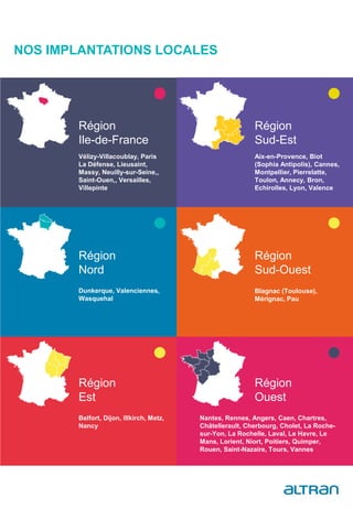 NOS IMPLANTATIONS LOCALES
Belfort, Dijon, Illkirch, Metz,
Nancy
Nantes, Rennes, Angers, Caen, Chartres,
Châtellerault, Cherbourg, Cholet, La Roche-
sur-Yon, La Rochelle, Laval, Le Havre, Le
Mans, Lorient, Niort, Poitiers, Quimper,
Rouen, Saint-Nazaire, Tours, Vannes
Vélizy-Villacoublay, Paris
La Défense, Lieusaint,
Massy, Neuilly-sur-Seine,,
Saint-Ouen,, Versailles,
Villepinte
Région
Ile-de-France
Aix-en-Provence, Biot
(Sophia Antipolis), Cannes,
Montpellier, Pierrelatte,
Toulon, Annecy, Bron,
Echirolles, Lyon, Valence
Région
Sud-Est
Dunkerque, Valenciennes,
Wasquehal
Région
Nord
Blagnac (Toulouse),
Mérignac, Pau
Région
Sud-Ouest
Région
Est
Région
Ouest
 