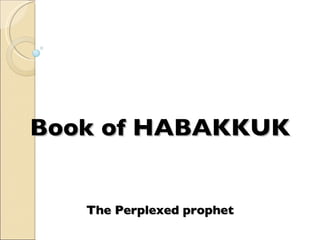Book of HABAKKUK The Perplexed prophet 