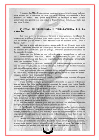 A imagem das Mãos Divinas, com o passar dos tempos, foi se tornando cada vez
mais abstrata até se converter em uma concepção singular, representando a força
misteriosa do destino. Mas apesar deste aspecto de abstração, as Mãos Divinas
conservaram algo primitivo de seu caráter, a de protetora dos homens, e, é nelas que
esta nosso destino.


     1º CASAL DE MESTRE-SALA E PORTA-BANDEIRA: LUZ DA
CRIAÇÃO.

        Por vezes as trevas cercam-nos... Oprimem o nosso coração... Duvidamos do
nosso rumo, perdido na neblina da nossa mente vagando à procura de um ponto de luz
que nos oriente, que nos mostre o rumo. Quantas vezes nos sentimos assim?...Entre o
bem e o mal!
        Em toda a nossa vida procuramos a nossa razão de ser. O nosso lugar neste
mundo... Procuramos a luz que nos oriente pelas dúvidas e pelas mãos que nos colocam
no caminho. Esta dúvida atroz que nos esmaga... Pensamos encontrar esse sentido na
luz das mãos do criador.
        Passamos a vida iludidos por uma realização pessoal e material que em nada nos
deixa verdadeiramente realizados... Presos ao materialismo de uma vida que
construímos em torno de uma ilusão, que se esfuma perante a fragilidade e efemeridade
desta vida passageira e fugaz...
        Olvidamos que o verdadeiro sentido da vida está em nossas próprias mãos e no
seio do nosso coração, onde faz acender a luz onde podemos vogar de olhos vendados
pela escuridão que nos teima em fustigar.
        Nada mais puro que a luz que emana do divino senhor e que se encontra inscrita
no seio de nós... Por mais que a tentemos apagar, ignorar, ela está lá, teima em manter-
se acessa e só por vezes perdura além de nós...
        Quando as barreiras nos cercam, quando a escuridão chega, temos de olhar para
dentro e ver o que realmente importa...
        O que importa é a alegria que conseguimos transmitir aos que nos rodeiam aos
que nos ama, a final é isso que fica, quando o nosso pó for varrido pelos ventos, ficando
somente a nossa Memória. Temos de deixar que a luz que nos ilumina no interior
transborde e ilumine tudo o que nos rodeia, e mudar...
        A mudança tem de partir do nosso interior... Só aceitando as nossas falhas,
admitindo as nossas limitações, ainda que tentando sempre superá-las, e entregando-nos
de corpo e alma aqueles que amamos podem viver em paz conosco e só assim mudar o
rumo a sociedade em busca da verdadeira luz que a oriente pelas trevas que se instalam
no seu seio e a querem oprimir e destruir...
        Pois é no meio da escuridão que a mais pura das luzes vive, mudando de mão em
mão para encontrar a vendedeira paz através das mãos do criador.
        O Ser Humano é o Único que pode conscientemente escolher o direcionamento
das suas ações, tornando claras as intenções de sua Essência Interior e, através de suas
atitudes, demonstrar o valor de suas palavras, o poder de seus pensamentos e o calor de
seus sentimentos em tudo o que realiza e assim pode estender as mãos para o bem ou
para o mal.
        Quando realizamos toda e qualquer ação, seja simplesmente pensando, sentindo
ou atuando concretamente, conscientes da correta ou não atitude para cada momento,
criamos uma abertura para as dimensões mais profundas no nosso Ser, onde temos
acesso ao amor, ao o ódio e tudo pode partir para uma dimensão sem limites.

                                         19
 
