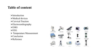 Table of content
Introduction
Medical devices
Cervical Traction
Electrocardiography
EMG
EEG
 Temperature Measurement
Conclusion
Reference
 