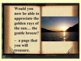 Would you now be able to appreciate the golden rays of the sun the gentle breeze?  C  a page that you will treasure. 