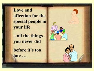 Love and affection for the special people in your life  C  all the things you never did  before its too late  