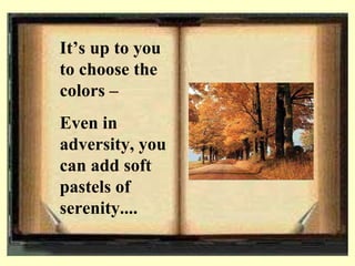 Its up to you to choose the colors C  Even in adversity, you can add soft pastels of serenity.... 