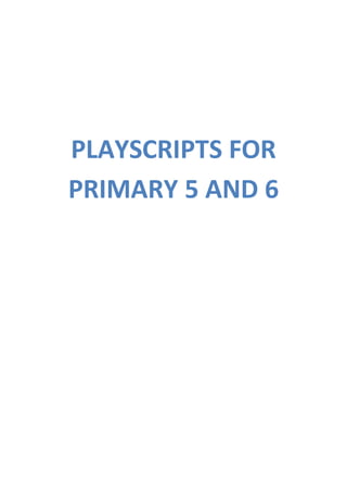 PLAYSCRIPTS FOR 
PRIMARY 5 AND 6 
 
