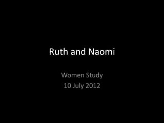 Ruth and Naomi

  Women Study
  10 July 2012
 