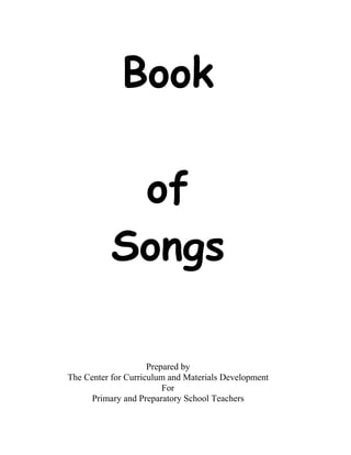 Book

            of
           Songs

                     Prepared by
The Center for Curriculum and Materials Development
                         For
      Primary and Preparatory School Teachers
 