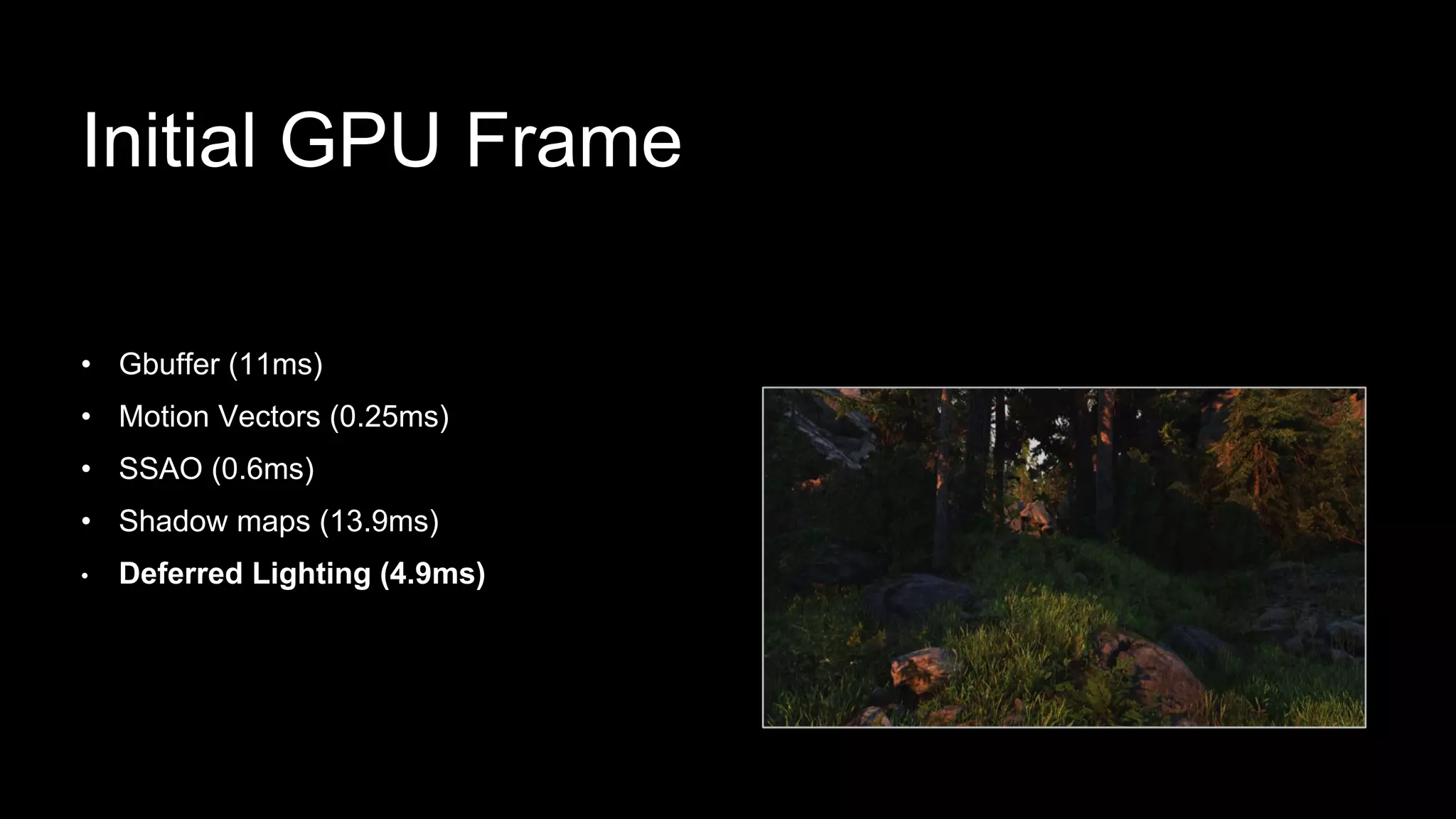 Initial GPU Frame
• Gbuffer (11ms)
• Motion Vectors (0.25ms)
• SSAO (0.6ms)
• Shadow maps (13.9ms)
• Deferred Lighting (4.9ms)
 