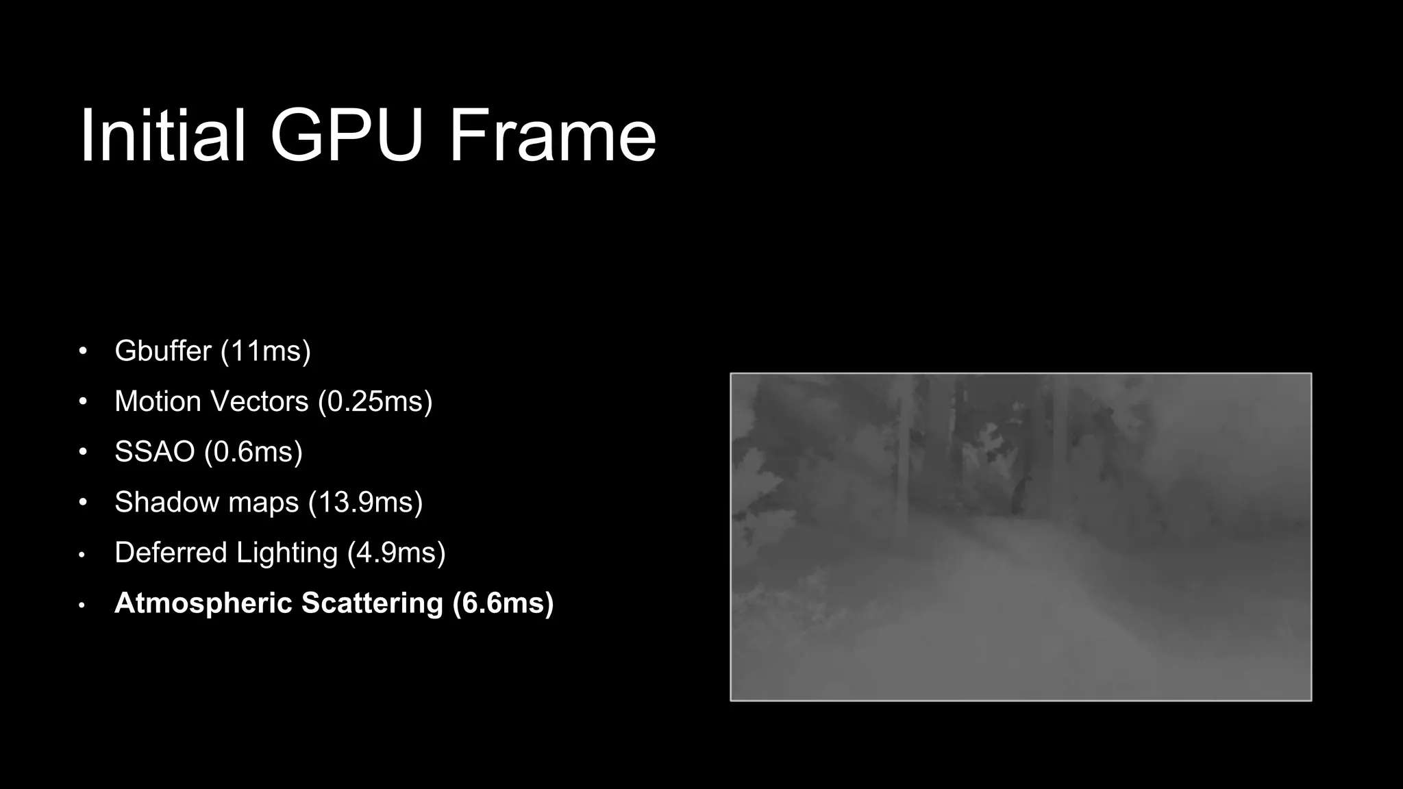 Initial GPU Frame
• Gbuffer (11ms)
• Motion Vectors (0.25ms)
• SSAO (0.6ms)
• Shadow maps (13.9ms)
• Deferred Lighting (4.9ms)
• Atmospheric Scattering (6.6ms)
 