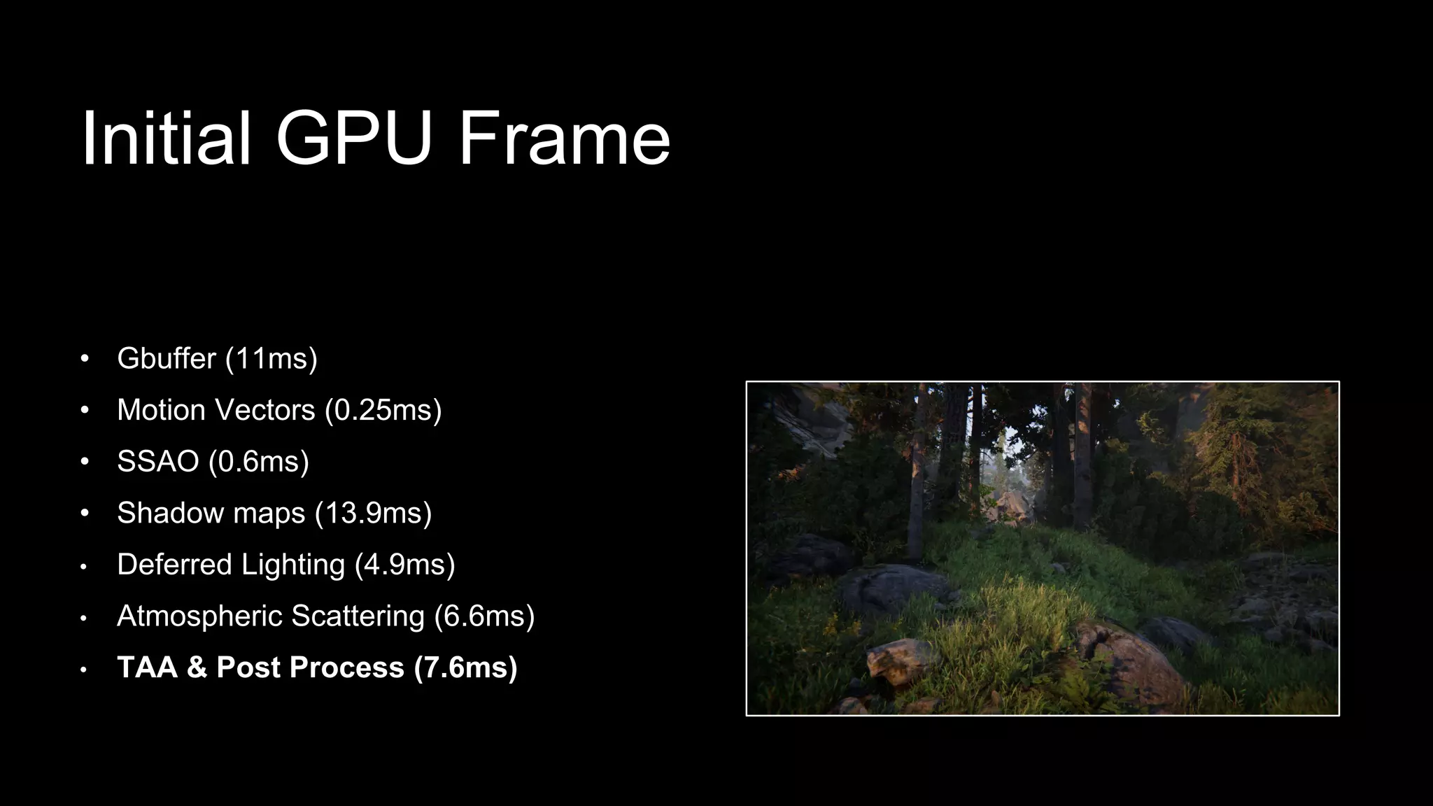 Initial GPU Frame
• Gbuffer (11ms)
• Motion Vectors (0.25ms)
• SSAO (0.6ms)
• Shadow maps (13.9ms)
• Deferred Lighting (4.9ms)
• Atmospheric Scattering (6.6ms)
• TAA & Post Process (7.6ms)
 