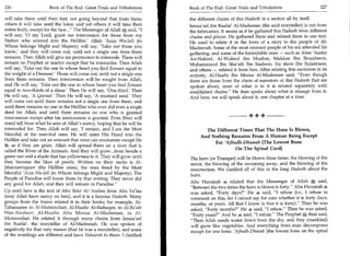 226	                   Book of The End : Great Trials and Tribulations    Book of The End : Great Trials and Tribulations 	                  227

will take them until their feet, not going beyond that from them;         the different chains of this Hadeeth in a section all by itself.
others it will take until the loins; and yet others it will take their    Ismaa'eel ibn Raafai Al-Madeenee (the said storyteller) is not from
entire body, except for the face... The Messenger of Allah * said, I    the fabricators. It seems as if he gathered this Hadeeth from different
will say, '0 my Lord, grant me intercession for those from my             chains and places. He gathered them and related them in one text.
Nation who entered into the Hellfire.' Allah 'Azza Wa-Jall (to            He used to relate it in the form of a story to the people of Al-
Whom belongs Might and Majesty) will say, 'Take out those you             Madeenah. Some of the most eminent people of his era attended his
know,' and they will come out, until not a single one from them           gathering, and some of the formidable ones — such as Abee 'Aasim
remains. Then Allah will give me permission to intercede. There will      An-Nabeel, Al-Waleed ibn Muslim, Makkee Ibn Ibraaheem,
remain no Prophet or martyr except that he intercedes. Then Allah         Muhammand Ibn Shu'aib Ibn Saaboor, his slave Ibn Sulaimaan,
will say, 'Take out the one in whose heart you find Eemaan equal to       and others — related it from him. After relating this narration in its
the weight of a Deenaar.' Those will come out, until not a single one     entirety, Al-Haafiz Ibn Moosa Al-Madeenee said, Even though
from them remains. Then intercession will be sought from Allah,           there are those from the chain of narrators of this Hadeeth that are
and He will say, 'Take out the one in whose heart you find Eemaan         spoken about, most of what is in it is related separately with
equal to two-thirds of a dinar.' Then He will say, 'One-third.' Then      established chains. He then spoke about what is strange from it.
He will say, 'A Qeeraat.' Then He will say, 'A mustard seed' They         And here, we will speak about it, one chapter at a time.
will come out until there remains not a single one from them, and
until there remains no one in the Hellfire who ever did even a single
deed for Allah, and until there remains no one who is granted
intercession except after his intercession is granted. Even Iblees will                                  •+•
stand tall from what he sees of Allah's mercy, hoping that he will be
interceded for. Then Allah will say, 'I remain, and I am the Most                The Different Times That The Horn Is Blown,
Merciful of the merciful ones. He will enter His Hand into the                 And Nothing Remains From A Human Being Except
Hellfire and take out an amount that none can enumerate except He
                                                                                     For 'Ajbudh-Dhanab (The Lowest Bone
  , as if they are grain. Allah will spread them on a river that is
                                                                                              On The Spinal Cord)
called the River of the Animals. And they will grow...from beside a
green sun and a shade that has yellowness to it. They will grow until     The horn (or Trumpet) will be blown three times: the blowing of the
they become the likes of pearls. Written on their necks is Al-            terror, the blowing of the swooning away, and the blowing of the
Jahannamiyyoon (the Hellfire ones), the ones freed by the Most            resurrection. We clarified all of this in the long Hadeeth about the
Merciful 'Azza Wa-Jail (to Whom belongs Might and Majesty). The
                                                                          horn.
People of Paradise will know them by that writing. They never did
                                                                          Abu Hurairah 4 related that the Messenger of Allah * said,
any good for Allah, and they will remain in Paradise.
                                                                          Between the two times the horn is blown is forty. Abu Hurairah 4
Up until here is the text of Abu Bakr AVArabee from Abu Ya'laa            was asked, Forty days? He 4 said, I refuse (i.e., I refuse to
(may Allah have mercy on him), and it is a famous Hadeeth. Many           comment on this, for I cannot say for sure whether it is forty days,
groups from the Imams related it in their books; for example, At-         months, or years. All that I know is that it is forty). Then he was
Tabaraanee in AI-Mutawwilaat; Al-Haafiz Al-Baihaqee, in Al-Ba'ath         asked, Forty months? He 40 said, I refuse. Then he was asked,
Wan-Nushoor; Al-Haafiz Abu Moosa Al-Madeenee, in Al-                      Forty years? And he 4 said, I refuse. The Prophet * then said,
Mutawwilaat. He related it through many chains from Ismaa'eel             Then Allah sends water down from the sky, and they (mankind)
ibn Raafai, the storyteller of Al-Madeenah. He was spoken of              will grow like vegetables. And everything from man decomposes
negatively for that very reason (that he was a storyteller), and some     except for one bone: 'Ajbudh-Dhanab (the lowest bone on the spinal
of the wordings are different and have Nakaarah to them. I clarified
 