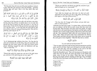 248	                                  Book of The End : Great Trials and Tribulations                              Book of The End : Great Trials and Tribulations                           249


           The Day when they will come out of the graves quickly as racing to                                                Therein you shall live, and therein you shall die, and from it you
           a goal, with their eyes lowered in fear and humility - ignominy                                                    shall be brought out (i.e. resurrected). — M
           covering them (all over)! That is the Day which they were
           promisedrE l l                                                                                                                                        o 4 Yl         s; )141
                        t i•                                                                                                  And Allah has brought you forth from the (dust of) earth.
                                              2). utv-s 5)— Le; -3'	                              r-t!.
                                   •	                                                         0:1 )“,                       Afterwards He will return you into it (the earth), and bring you
               °	                        Lai	        '‘e	    L'10                         E) )--1 CY- 4'
                                                                                           r                                 forth (again on the Day of Resurrection) 121
                                        4 fytti
                                                                                                                                                                       ga4 ft;?.*
                                                  (


                                                                                                                                                 4kla	
           And listen on the Day when the caller will call from a near place,                                                The Day when the Trumpet will be blown, and you shall come
           the Day when they will hear As-Saihah (shout, etc.) in truth, that
                                                                                                                             forth in crowds (groups). 131
          will be the Day of coming out (from the graves i.e. the Day of
          Resurrection). Verily, We it is Who give life and cause death; and to                                           'Abdullah ibn Mas'ood -te said, A violent, bitter, cold wind will be
           Us is the final return, - on the Day when the earth shall be cleft,                                            sent; no believer will be left on earth except that that wind will
          from off them, (they will come out) hastening forth. That will be a                                             envelop him. Then the Hour will arrive upon the people. An angel
          gathering, quite easy for Us. [21                                                                              with the horn will stand between the heaven and the earth, and he
                                                                                                                          will blow into it. Every single creation in the heaven and in the earth
	
 	pU5J-L41-0                   	           .1==i	       t4	
                                                          	                     A	                1, • 1 
                                                                                                            ui:ar
                                                                                                              ,
                                                                                                                          will die. Then whatsoever Allah wills will occur between the two
                                                                                                                          blows. Then Allah will send water from underneath the Throne.
	u?)34-4                                          o	          .,!); itt                                                   Their bodies and flesh will grow from that water, just as (crops of)
                                                                                                                          the earth grows from irrigation. Then Ibn Mas'ood s recited:
                                                                                                           ),_';;CC
          So (0 Muhammad sue_) withdraw from them. The Day that the
                                   _                                                                                                                     4.)j)-''C ,i1g*
                                                                                                                                                                3
          caller will call (them) to a terrible thing. They will come forth, with
                                                                                                                                          As such (will be) the Resurrection! 141
          humbled eyes from (their) graves as if they were locusts spread
          abroad. Hastening towards the caller, the disbelievers will say,                                                Then an angel will stand with the horn between the heaven and the
          This is a hard Day. -131                                                                                       earth, and he will blow. Each soul will head to its body and enter
                                                                                                                          into it. And then they will rise, standing to the Lord of all that
                    4,15 o j13'	
                       _11                               'f:c4                                                            exists. Ibn Abu Ad-Dunyaa reported this narration.
                                                                                                                          Wahb ibn Munabbah said, They will decompose in the graves, and
          Thereof (the earth) We created you, and into it We shall return                                                when they hear the shout, the souls will return to the bodies and
          you, and from it We shall bring you out once again. 141                                                        joints, some of them to the others. When they hear the second
                                                                                                                          blowing, the people will rise, standing on their legs. They will shake
                                                                                              k
                                                                   4::;!-
                                                              I	                     °' V
                                                              L             ,                                             off the dirt from their heads, and the believers will say, 'How perfect

       M Qur'an 70:43,44).                                                                                                I l l Qur'an 7:25.

       121 Qur'an 50:4144.                                                                                                [21 Qur'an 71:17-18.
       [31 Qur'an 54:6-8.                                                                                                 131 Quran 78:18.
       [41 Qufan20: 55.                                                                                                   141 Qur'an 35:9.
 