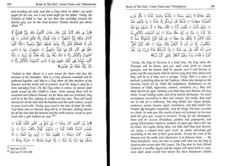 290	                                      Book of The End : Great Trials and Tribulations
                                                                                                        Book of The End : Great Trials and Tribulations 	                          291
    and avoiding all evil), and fear a Day when no father can avail
    aught for his son, nor a son avail aught for his father. Verily, the
                                                                                                           c; s	   .,
                                                                                                                          (   C 42'4 c_;2C; 0
                                                                                                                                       ,           -
    Promise of Allah is true, let not then this (worldly) present life
    deceiveyou, nor let the chief deceiver (Satan) deceive you about                                       ;la.	        LL 0	                           0	
    Allah.  (11
                                                                                                                                 0 6c39 a; 0 (11 ,C,54, 0 c:( ; yi e 0
                                                                                                                                                              2
       )11 u.a.	 r
           ,                    -'                           dA;_	        t;st 4 Li 01*                                               0 ■4t.	  1      ;;. 1' 0 C.1 '!‘ 151_3'
                                                                                                                                                           ;;;
       -(#..;: o s u	                      vl 43.4,	                                at,,y                                       b))i ;_;44 4 0 (42:,	             y1;1%
                                                                          5,-	     - t
                                                                                                                                  .        '




        jt10       .                                                                                                   AS 0	          3kiS	    5.11 /1. 41
                                                                                                                                                     3              .




                                                   !ktti	                 F4.1                                                     °S; 14 0 C? ki: 4i; (211	                C.3
                   0	                    :16,6 IC '4	           z y0:9311
                                                                                                    -                         4i4	               jA,
          ')t 1	
               .
                        ;1. 	
                          •                 '	     /	
                                                              c?...);:— 41	
                                                                     .      bia-m Cy 4t
                                                                                  '
                                                                                               ..
                                                                                                           Verily, the Day of Decision is a fixed time, the Day when the
                                                                 4p-4     _*c	            4)               Trumpet will be blown, and you shall come forth in crowds
                                                                                                           (groups); and the heaven shall be opened, and it will become as
    Indeed in that (there) is a sure lesson for those who fear the                                        gates, and the mountains shall be moved away from their places and
    torment of the Hereafter. That is a Day whereon mankind will be                                        they will be as if they were a mirage. Truly, Hell is a place of
   gathered together, and that is a Day when all (the dwellers of the                                      ambush, a dwelling place for the Taghoon (those who transgress the
   heavens and the earth) will be present. And We delay it only for a                                      boundry limits set by Allah like polytheists, disbelievers in the
    term (already) fixed. On the Day when it comes, no person shall                                        Oneness of Allah, hypocrites, sinners, criminals, etc.), they will
   speak except by His (Allah's) Leave. Some among them will be                                            abide therein for ages. Nothing cool shall they taste therein, nor any
   wretched and (others) blessed. As for those who are wretched, they                                      drink. Except boiling water, and dirty wound discharges. An exact
   will be in the Fire, sighing in a high and low tone. They will dwell                                    recompense (according to their evil crimes). For verily, they used
    therein for all the time that the heavens and the earth endure, except                                 not to look for a reckoning. But they belied Our Ayaat (proofs,
   as your Lord wills. Verily, your Lord is the doer of what He wills.                                     evidences, verses, lessons, signs, revelations, and that which Our
   And those who are blessed, they will be in Paradise, abiding therein                                    Prophet brought) completely. And all things We have recorded
   for all the time that the heavens and the earth endure, except as your                                  in a Book. So taste you (the results of your evil actions); no increase
    Lord will, a gift without an end. h ]                                                                 shall We give you, except in torment. Verily, for the Muttaqoon,

                                                 Es4	 ri=	
                                                                                                           there will be success (Paradise); gardens and grapeyards; and
       0 ral_1;1 L;512i	         -
                                                             0   a,	             ,: 0
                                                                                 j4                        young full-breasted (mature) maidens of equal age; and a full cup
       k 0 ccu cabs JLJJ 	    0 t;cf■                                                                      (of wine). No Laghw (dirty, false, evil talk) shall they hear therein,
                                                                                                           nor lying; a reward from your Lord, an ample calculated gift
       .4 0 (6:1 1; v4 0 co, sA 0 (4 ac,	
                                     :                                    - -              54;             (according to the best of their good deeds). (From) the Lord of the
                                                                                                           heavens and the earth, and whatsoever is in between them, — the
       0 ■ 4	o	                                                  o Oja	          Lt-'?	    '4;3;           Most Beneficent, none can dare to speak with Him (on the Day of
                                                                                                           Resurrection except after His Leave). The Day that Ar-Ruh (Jibreel
PI Qur'an 31:33.                                                                                           (Gabriel) or another angel) and the angels will stand forth in rows,
[2j Qur'an 11:103-108.                                                                                     none shall speak except him whom the Most Beneficent (Allah)
 