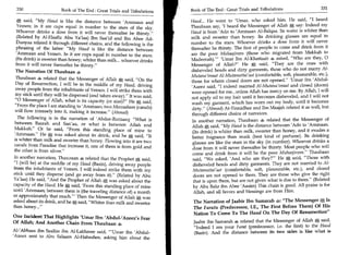 330                                                                     Book of The End : Great Trials and Tribulations                   331
                       Book of The End : Great Trials and Tribulations

   ia said, My Haud is like the distance between 'Ammaan and            Haud... He went to 'Umar, who asked him. He said, I heard
  Yemen; in it are cups equal in number to the stars of the sky.         Thaubaan say, 'I heard the Messenger of Allah say: Indeed my
 Whoever drinks a dose from it will never thereafter be thirsty.        Haud is from 'Adn to 'Ammaan Al-Balqaa. Its water is whiter than
  (Related by Al-Haafiz Abu Ya'laa) Ibn Saa'id and Ibn Abee Ad-          milk and sweeter than honey. Its drinking glasses are equal in
 Dunyaa related it through different chains, and the following is the    number to the stars. Whoever drinks a dose from it will never
 phrasing of the latter: My Haud is like the distance between           thereafter be thirsty. The first of people to come and drink from it
 'Ammaan and Yemen. In it are cups equal in number to the stars.         are the poor Muhaajireen (those who migrated from Makkah to
 (Its drink) is sweeter than honey, whiter than milk... whoever drinks   Madeenah).Umar Ibn Al-Khattaab asked, Who are they, 0
 from it will never thereafter be thirsty.                              Messenger of Allah? He * said, They are the ones with
 The Narration Of Thaubaan 4                                             disheveled heads and dirty garments, those who do not marry Al-
                                                                         Mutana'imaat Al-Mutamatteaat (comfortable, soft, pleasurable, etc.),
 Thaubaan 4 related that the Messenger of Allah a said, On the          those for whom closed doors are not opened. 'Umar ibn 'Abdul-
 Day of Resurrection, I will be in the middle of my Haud, driving
                                                                         'Azeez said, I indeed married Al-Mutana'imaat and closed (doors)
 away people from the inhabitants of Yemen. I will strike them with      were opened for me...unless Allah has mercy on me. By Allah, I will
 my stick until they will be dispersed (and taken away). It was said,   not apply oil to my hair until it becomes disheveled, and I will not
 0 Messenger of Allah, what is its capacity (or size)? He A said,      wash my garment, which has worn out my body, until it becomes
 From the place I am standing to 'Ammaan; two Meezaabaan (canals)
                                                                         dirty. (Ahmad) At-Tirmidhee and Ibn Maajah related it as well, but
will flow intensely into it, making it increase. (Ahmad)
                                                                          through different chains of narrators.
  The following is in the narration of 'Abdur-Razzaaq: What is           In another narration, Thaubaan 4 related that the Messenger of
between Basrah and San'aa, or what is between Ailah and
                                                                          Allah A said, My Haud is the distance between 'Adn to 'Ammaan.
Makkah. Or he said, From this standing place of mine to                 (Its drink) is whiter than milk, sweeter than honey, and it exudes a
'Ammaan. He a was asked about its drink, and he a said, It              better fragrance than musk (best kind of perfume). Its drinking.
is whiter than milk and sweeter than honey. Flowing into it are two       glasses are like the stars in the sky (in number). Whoever drinks a
canals from Paradise that increase it, one of them is from gold and       dose from it will never thereafter be thirsty. Most people who will
the other is from silver.
                                                                          come and drink from it will be the poor Muhaajiroon. Thaubaan
 In another narration, Thaubaan 4 related that the Prophet * said,        said, We asked, 'And who are they? He ai said, Those with
 I (will be) at the middle of my Haud (Basin), driving away people        disheveled heads and dirty garments. They are not married to Al-
from the inhabitants of Yemen. I will indeed strike them with my          Mutamattai'aat (comfortable, soft, pleasurable, etc.), and closed
stick until they disperse (and go away from it). (Related by Abu          doors are not opened to them. They are those who give the right
Ya'laa) He said, And the Prophet of Allah a was asked about the           that is upon them, but are not given what is due to them. (Related
capacity of the Haud. He A said, 'From this standing place of mine         by Abu Bakr ibn Abee 'Aasim) This chain is good. All praise is for
until 'Ammaan; between them is (the traveling distance of) a month         Allah, and all favors and blessings are from Him.
or approximately that much.' Then the Messenger of Allah was
asked about its drink, and hem said, Whiter than milk and sweeter        The Narration of Jaabir Ibn Samarah 4: The Messenger *, Is
than honey...                                                            The Faratu (Predecessor, I.E., The First Before Them) Of His
                                                                          Nation To Come To The Haud On The Day Of Resurrection
One Incident That Highlights 'Umar Ibn 'Abdul-'Azeez's Fear
Of Allah; And Another Chain From Thaubaan 4                               Jaabir ibn Samarah 4 related that the Messenger of Allah    NJ



                                                                          Indeed I am your Fara (predecessor, i.e. the first) to the Haud
Al-'Abbaas ibn Saalim ibn Al-Lakhmee said, 'Umar ibn 'Abdul-             (Basin). And the distance between its, two sides is Eke what is
'Azeez sent to Abu Salaam Al-Habashee, asking him about the
 
