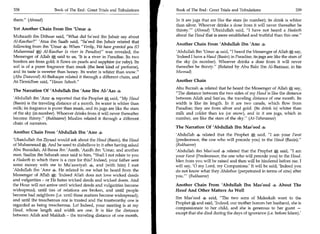 338	                   Book of The End : Great Trials and Tribulations    Book of The End : Great Trials and Tribulations 	                    339

them. (Ahmad)                                                            In it are jugs that are like the stars (in number); its drink is whiter
                                                                          than silver. Whoever drinks a dose from it will never thereafter be
Yet Another Chain From Ibn 'Umar 4                                        thirsty.' (Ahmad) 'Ubaidullah said, I have not heard a Hadeeth
Muhaarib ibn Dithaar said, What did Sa'eed ibn Jubair say about          about the Haud that is more established and truthful than this one.
Al-Kauthar? 'Ataa ibn Saaib said, Sa'eed ibn Jubair related that
                                                                          Another Chain From 'Abdullah Ibn 'Amr 4
following from ibn 'Umar 4: When Verily, We have granted you (0
Muhammad eC) Al-Kauthar (a river in Paradise) was revealed, the          'Abdullah Ibn 'Umar . said, I heard the Messenger of Allah say,
Messenger of Allah A said to us, 'It is a river in Paradise. Its two      'Indeed I have a Haud (Basin) in Paradise; its jugs are like the stars of
borders are from gold; it flows on pearls and sapphire (or ruby). Its     the sky (in number). Whoever drinks a dose from it will never
soil is of a purer fragrance than musk (the best kind of perfume),        thereafter be thirsty. (Related by Abu Bakr Ibn Al-Bazzaar, in his
and its taste is sweeter than honey. Its water is whiter than snow.      Musnad)
(Abu Daawood) Al-Baihaqee related it through a different chain, and
At-Tirmidhee said, Hasan Saheeh.                                        Another Chain
                                                                          Abu Burzah 4 related that he heard the Messenger of Allah A say,
The Narration Of 'Abdullah Ibn 'Amr Ibn AVAas
                                                                          The distance between the two sides of my Haud is like the distance
'Abdullah ibn 'Arm 4 reported that the Prophet A said, My Haud           between Ailah and San'aa, the traveling distance of one month. Its
(Basin) is the traveling distance of a month. Its water is whiter than    width is like its length. In it are two canals, which flow from
milk; its fragrance is purer than musk, and its jugs are like the stars   Paradise; they are from silver and gold. (Its drink is) whiter than
of the sky (in number). Whoever drinks from it will never thereafter      milk and colder than ice (or snow), and in it are jugs, which in
become thirsty. (Bukhaaree) Muslim related it through a different        number, are like the stars of the sky. (At-Tabaraanee)
chain of narrators.
                                                                          The Narration Of 'Abdullah Ibn Mas'ood 4
Another Chain From 'Abdullah Ibn 'Amr 4
                                                                          'Abdullah 4 related that the Prophet * said, I am your Farat
'Ubaidullah ibn Ziyaad would ask about the Haud (Basin), the Haud         (predecessor, the one who will precede you) to the Haud (Basin).
of Muhammad *. And he used to disbelieve in it after having asked         (Bukhaaree)
Abu Buraidah, Al-Baraa ibn 'Aazib, 'Aaidh ibn 'Umar, and another          'Abdullah ibn Mas'ood 4 related that the Prophet * said, I am
man. Saalim ibn Sabarah once said to him, Shall I not relate to you      your Farat (Predecessor, the one who will precede you) to the Haud.
a Hadeeth in which there is a cure for this? Indeed, your father sent     Men from you will be raised and then will be hindered before me. I
some money with me to Mu'aawiyah 4, and (with him) I met                  will say, '0 my Lord, my Companions.' It will be said, 'Indeed you
'Abdullah ibn 'Amr 4. He related to me what he heard from the             do not know what they Ahdathoo (perpetrated in terms of sins) after
Messenger of Allah *: 'Indeed Allah does not love wicked deeds            you.' (Bukhaaree)
and vulgarities - or He hates wicked deeds and wicked doers. And
the How will not arrive until wicked deeds and vulgarities become         Another Chain From 'Abdullah Ibn Mas'ood 4 About The
widespread, until ties of relations are broken, and until people          Haud And Other Matters As Well
become bad neighbors (i.e. until these matters become widespread);
                                                                          Ibn Mas'ood 4 said, The two sons of Maleekah went to the
and until the treacherous one is trusted and the trustworthy one is
                                                                          Prophet * and said, 'Indeed, our mother honors her husband, she is
regarded as being treacherous. Lo! Indeed, your meeting is at my
                                                                          compassionate to her child, and she is generous to her guest —
Haud, whose length and width are one. It is like the distance
                                                                          except that she died during the days of ignorance (i.e. before Islam).'
between Ailah and Makkah - the traveling distance of one month.
 