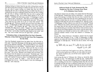 64	                   Book of The End : Great Trials and Tribulations 	   Book of The End : Great Trials and Tribulations	                       65

 sleeping during it is better than the one who is lying down; and the
 one who is lying down during it is better than the one who is seated;                 Different Kinds Of Trials Mentioned By The
 the one who is seated during it is better than the one who is                         Prophet A; The Way To Escape From Them
 standing; the one who is standing during it is better than the one is                         Is To Withdraw From Society
 walking; the one who is walking is better than the one who is riding;
 the one who is riding is better than the one who is going forth           Abu Bakrah related from his father, who related that the Messenger
 quickly (seeking it out). All of those killed during it are in the        of Allah A said, Indeed there will be a tribulation — the one who is
Hellfire. 'Abdullah ibn Mas'ood 4, asked, 0 Messenger of Allah,          lying down during it is better than the one who is seated; the one
 and when is that? He said, The days of much killing, when a             who is seated is better than the one who is standing; the one who is
man will not be safe from the companion he sits with. He 4 said,          standing is better than the one who is walking; and the one who is
And what do you order me to do if I reach that (time)? The               walking is better than the one who is seeking it out. Bakrah 4 said,
Prophet said, Restrain yourself and your hand and enter your              0 Messenger of Allah, what do you order me to do [then]? He at
home. 0 Messenger of Allah, and suppose a man enters upon me             said, Whoever has camels, then let him go to his camels; whoever
in my home? The Prophet f said, Then lock your house.                   has sheep, then let him catch up with his sheep; and whoever has
'Abdullah Ibn Mas'ood 4} asked, Suppose he enters (forcefully)            land, then let him go to his land. And whoever does not have any of
upon my house? The Prophet kt said, Then enter your Masjid and           that, then let him betake himself to his sword, crush its blade with a
do like this, and he then closed his right (hand) on his wrist, and      rock, and then save himself as much as he is able to do so. (Abu
say, ' My Lord is Allah' until you die upon that. (Ahmad)                 Daawood) Muslim related it from the Hadeeth of 'Uthmaan As-
                                                                           Sihaam.
 Tribulations Have A Harmful Effect On One's Character,                    Husain Ibn 'Abdur-Rahmaan Al-Ashja'ee related that he heard
Whereby A Man Will Not Even Be Safe From The Companion                     Sa'ad Ibn Abee Waqqaas	         say, I said, '0 Messenger of Allah,
                      He Sits With                                         suppose one enters my home and extends his hand to kill me?' The
                                                                           Messenger of Allah * said, ' Be like the son of Adam, and he
'Amr ibn Waabisah related from his father from Ibn Mas'ood
                                                                           recited:
who said, I heard the Messenger of Allah at say (and he mentioned
part of Abu Bakrah's Hadeeth), All of those killed in it (i.e. during
the tribulations) are in the Hellfire. Waabisah asked, And when is               ,   =.•n 41,                                      Lc? Ey;i*
that, 0 Ibn Mas'ood? He said, Those are the days of much
killing, when a man will not be safe from the companion he sits
with. Waabisah said, And what do you order me to do if I reach               If you do stretch your hand against me to kill me, I shall never
that time? He 4 said, Restrain your tongue and your hand, and                stretch my hand against you to kill you: for I fear Allah, the Lord of
be a fixture from the fixtures of your house. Waabisah said, And             the 'Alamrn (mankind, jinn, and all that exists).(Quf an 5:28).'
when 'Uthmaan was killed, my heart flared up in agitation. And so I            (Abu Daawood)
rode until I reached Damascus, where I met Hadhyam ibn Faatik Al-          And during the trial of 'Uthmaan ibn 'Affaan 4, Sa'ad ibn Abee
Asdee. And he swore by Allah — none has the right to be                    Waqqaas 4 said, The Messenger of Allah i4.. said, ' Indeed there
                                                                                                                            ;   t
worshipped but He 5i — that he heard it from the Messenger of              will be a trial - the one who is sitting during it is better than the one
Allah (Abu Daawood)                                                        who is standing; the one who is standing is better than the one who
                                                                           is walking; and the one who is walking is better than the one who is
                                                                           seeking it out.' (I) said, ' Suppose one enters my house and extends
                                                                           his hand - i.e. to kill me?' He said, ' Be like the son of Adam.'
 